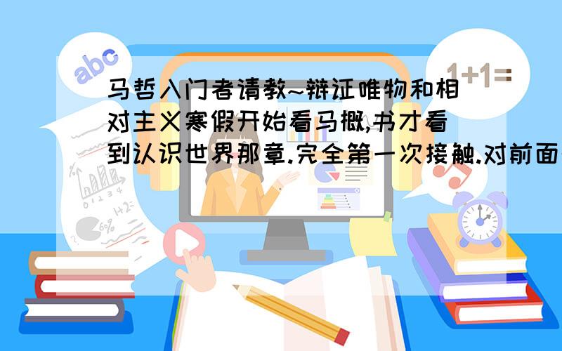 马哲入门者请教~辩证唯物和相对主义寒假开始看马概,书才看到认识世界那章.完全第一次接触.对前面的知识有点混乱.一、我举我看的授课视频上的例子,08奥运刘翔退赛,有相对主义者说无所