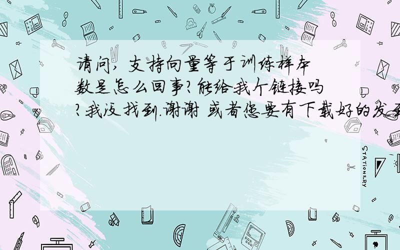 请问, 支持向量等于训练样本数是怎么回事?能给我个链接吗?我没找到.谢谢 或者您要有下载好的发到我邮箱里suxiaoxiao_lin@yahoo.com.cn谢谢