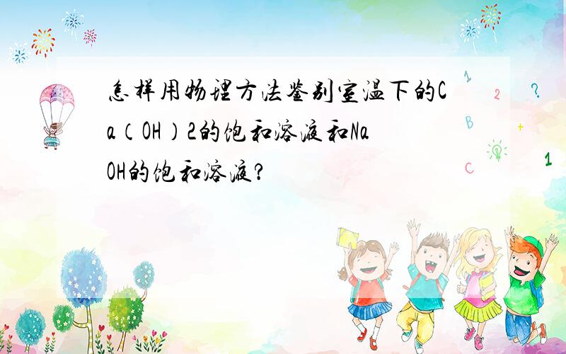 怎样用物理方法鉴别室温下的Ca（OH）2的饱和溶液和NaOH的饱和溶液?