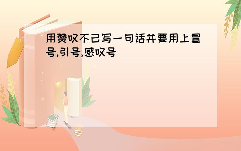 用赞叹不已写一句话并要用上冒号,引号,感叹号