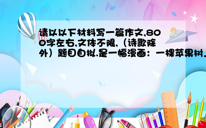 请以以下材料写一篇作文,800字左右,文体不限,（诗歌除外）题目自拟.是一幅漫画：一棵苹果树上的一颗苹果熟透了,我想去摘,于是我用钩子去勾,勾不到.然后我用梯子爬上去摘,可是我爬上去