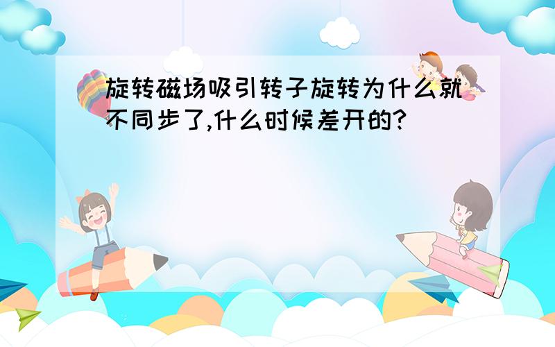 旋转磁场吸引转子旋转为什么就不同步了,什么时候差开的?