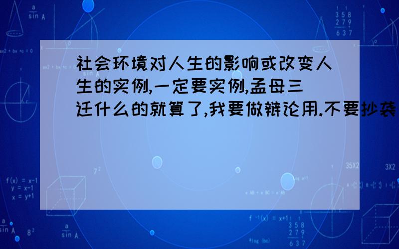 社会环境对人生的影响或改变人生的实例,一定要实例,孟母三迁什么的就算了,我要做辩论用.不要抄袭