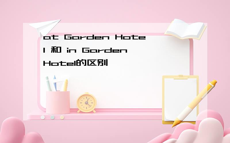 at Garden Hotel 和 in Garden Hotel的区别