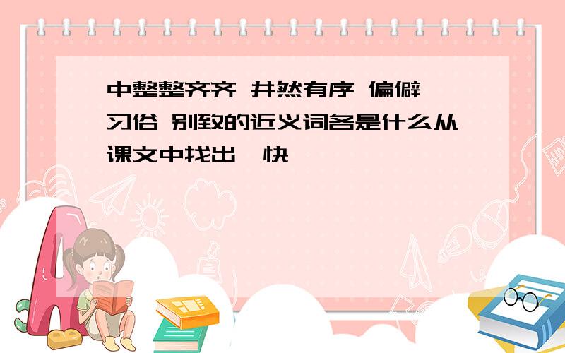 中整整齐齐 井然有序 偏僻 习俗 别致的近义词各是什么从课文中找出,快嗷嗷嗷