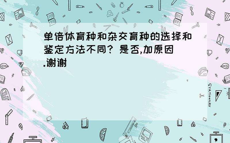 单倍体育种和杂交育种的选择和鉴定方法不同? 是否,加原因.谢谢