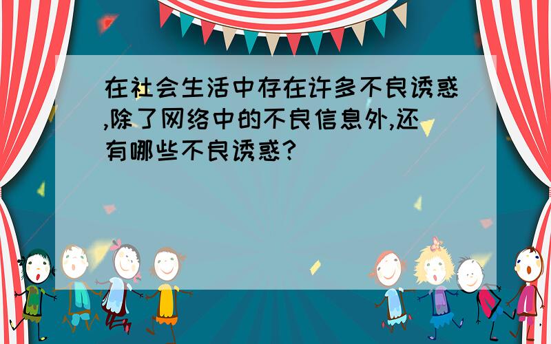 在社会生活中存在许多不良诱惑,除了网络中的不良信息外,还有哪些不良诱惑?