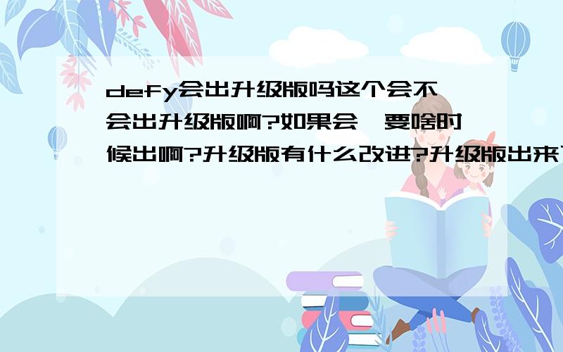 defy会出升级版吗这个会不会出升级版啊?如果会…要啥时候出啊?升级版有什么改进?升级版出来了我可不可以升级成升级版?