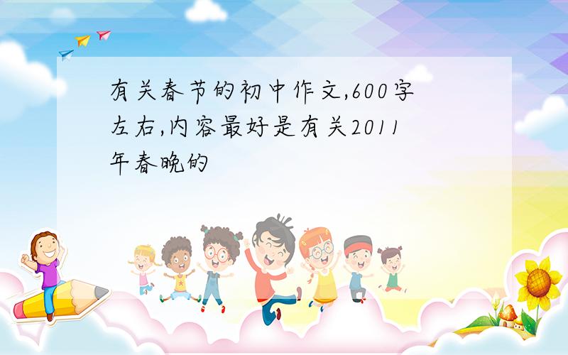 有关春节的初中作文,600字左右,内容最好是有关2011年春晚的