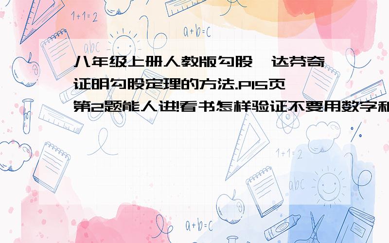 八年级上册人教版勾股,达芬奇证明勾股定理的方法.P15页第2题能人进!看书怎样验证不要用数字和符号写用文字打,还要有理由,