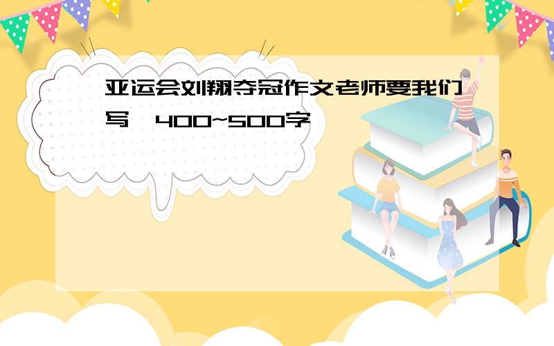 亚运会刘翔夺冠作文老师要我们写,400~500字