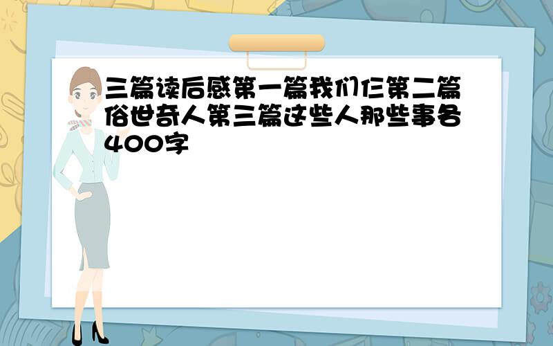 三篇读后感第一篇我们仨第二篇俗世奇人第三篇这些人那些事各400字