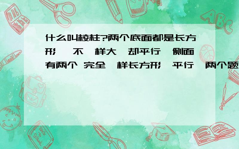 什么叫棱柱?两个底面都是长方形, 不一样大,却平行,侧面有两个 完全一样长方形,平行,两个题型完全一样,也平行, 请问这是棱柱嘛?