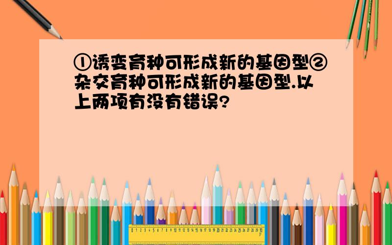 ①诱变育种可形成新的基因型②杂交育种可形成新的基因型.以上两项有没有错误?