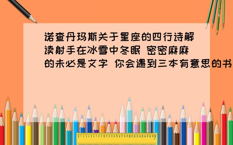 诺查丹玛斯关于星座的四行诗解读射手在冰雪中冬眠 密密麻麻的未必是文字 你会遇到三本有意思的书 不要呼吸流星坠落的埃尘