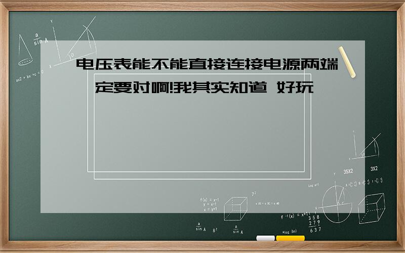 电压表能不能直接连接电源两端一定要对啊!我其实知道 好玩