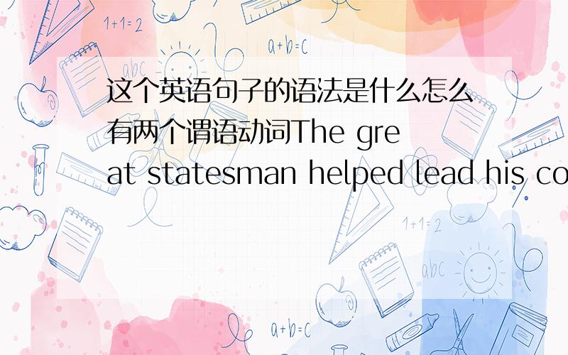 这个英语句子的语法是什么怎么有两个谓语动词The great statesman helped lead his country for decades.这是一篇阅读里的,看不懂...help 和lead是怎么回事呢