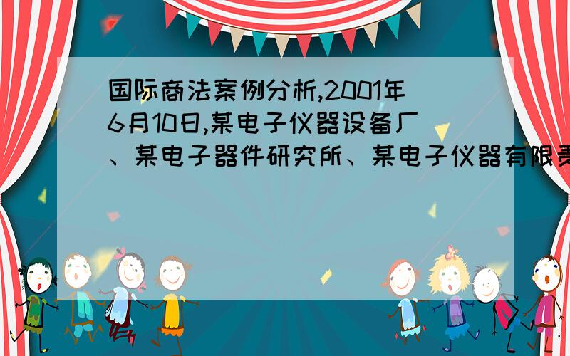 国际商法案例分析,2001年6月10日,某电子仪器设备厂、某电子器件研究所、某电子仪器有限责任公司和王某个人,经协商,拟成立某电子器件开发有限责任公司,并共同制定了公司章程.根据章程规