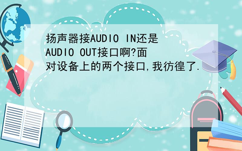 扬声器接AUDIO IN还是AUDIO OUT接口啊?面对设备上的两个接口,我彷徨了.