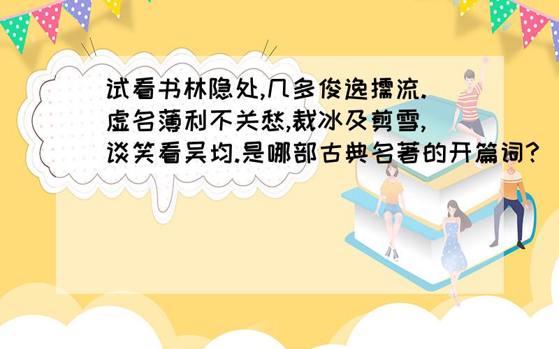 试看书林隐处,几多俊逸儒流.虚名薄利不关愁,裁冰及剪雪,谈笑看吴均.是哪部古典名著的开篇词?