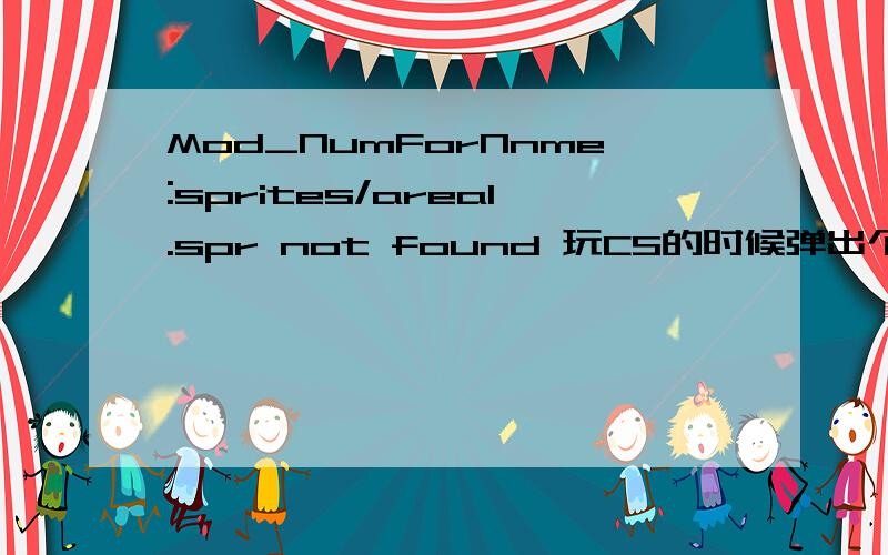 Mod_NumForNnme:sprites/area1.spr not found 玩CS的时候弹出个英文!这是怎么回事!