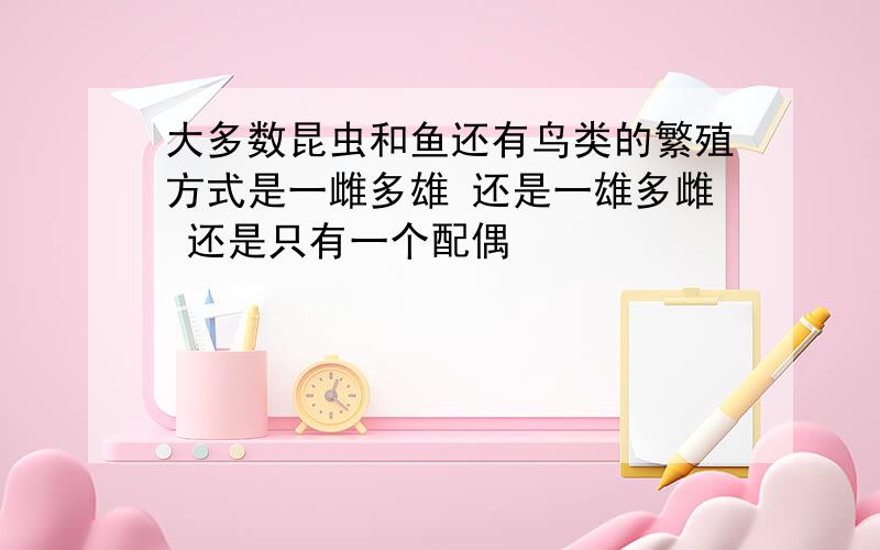 大多数昆虫和鱼还有鸟类的繁殖方式是一雌多雄 还是一雄多雌 还是只有一个配偶