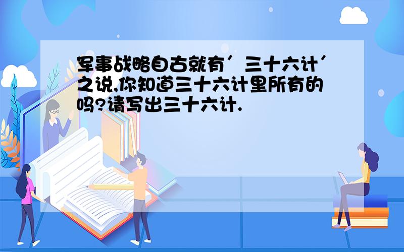 军事战略自古就有＇三十六计＇之说,你知道三十六计里所有的吗?请写出三十六计.