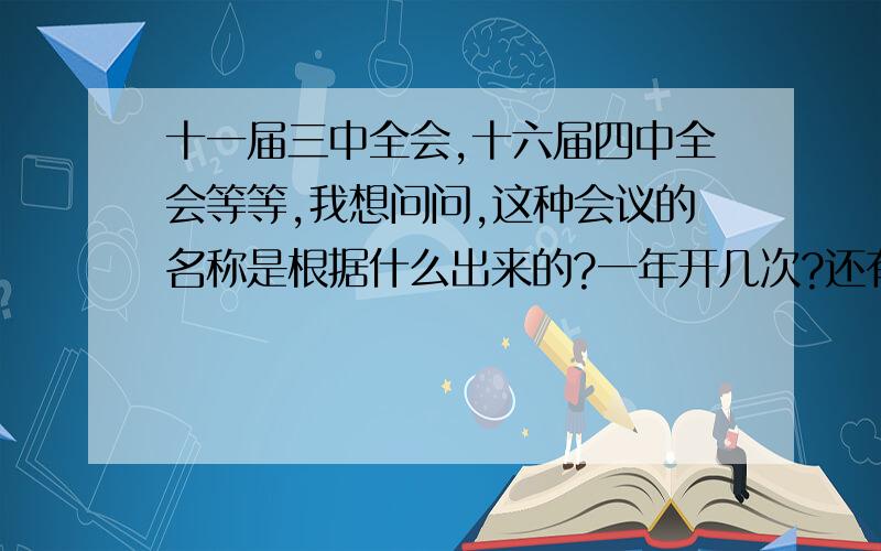 十一届三中全会,十六届四中全会等等,我想问问,这种会议的名称是根据什么出来的?一年开几次?还有人大会议又是几年开一次?