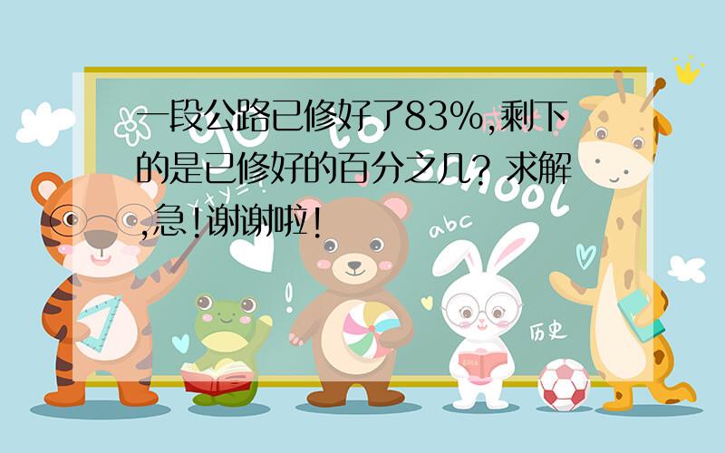 一段公路已修好了83%,剩下的是已修好的百分之几? 求解,急!谢谢啦!