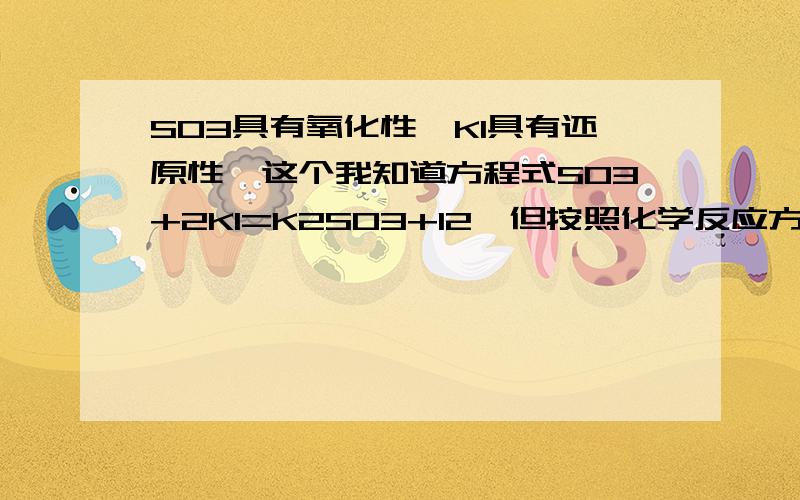 SO3具有氧化性,KI具有还原性,这个我知道方程式SO3+2KI=K2SO3+I2,但按照化学反应方程式 还原顺序就是I->SO32-可离子的正确的还原性顺序是：SO32- > I-,这二者之间是不是矛盾呢?条件是“加热”