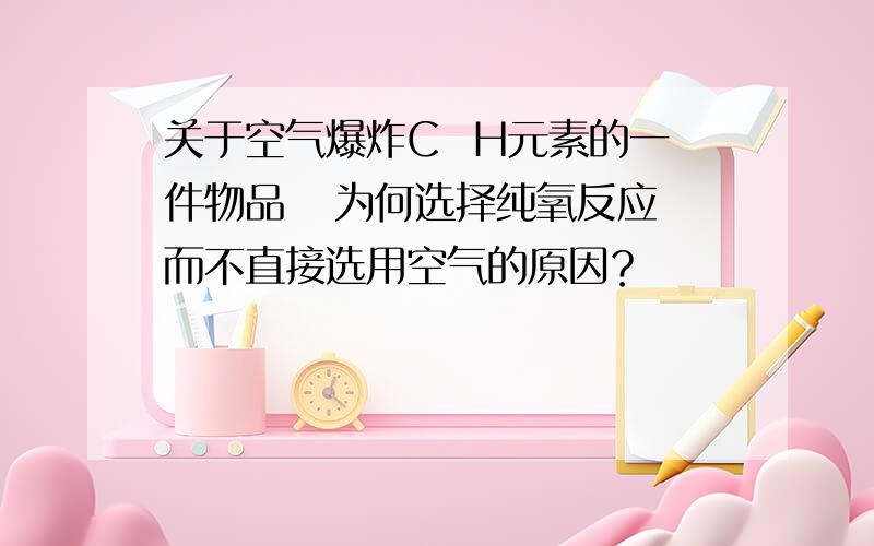 关于空气爆炸C  H元素的一件物品   为何选择纯氧反应而不直接选用空气的原因？