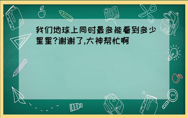 我们地球上同时最多能看到多少星星?谢谢了,大神帮忙啊