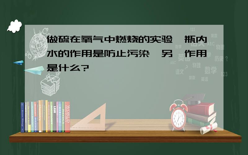 做硫在氧气中燃烧的实验,瓶内水的作用是防止污染,另一作用是什么?