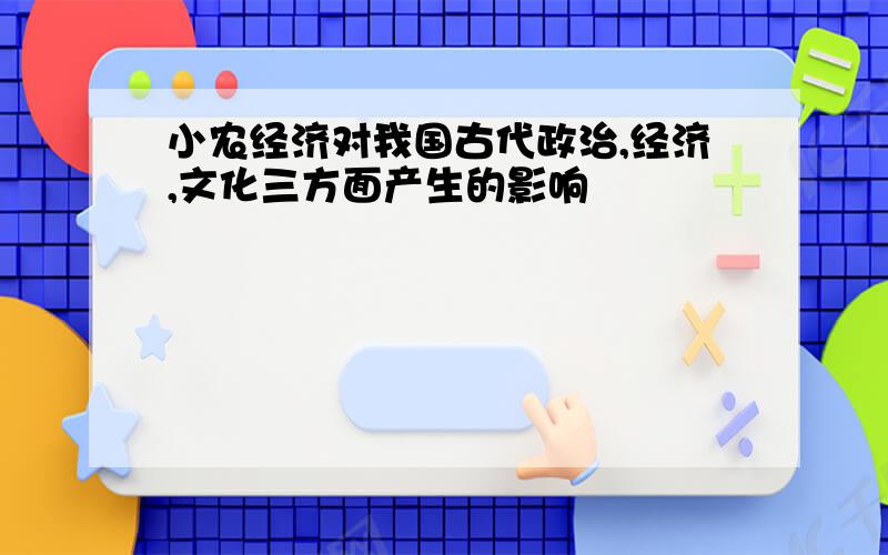 小农经济对我国古代政治,经济,文化三方面产生的影响