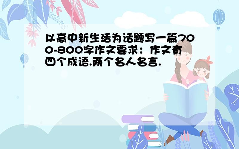 以高中新生活为话题写一篇700-800字作文要求：作文有四个成语.两个名人名言.