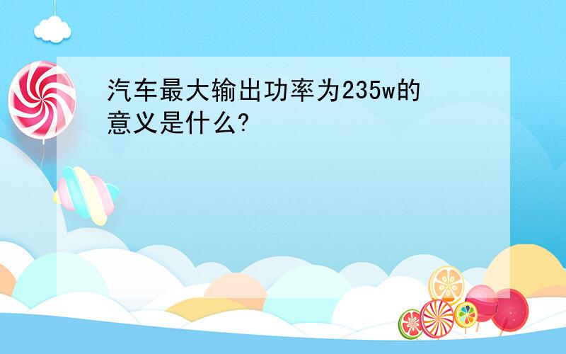 汽车最大输出功率为235w的意义是什么?