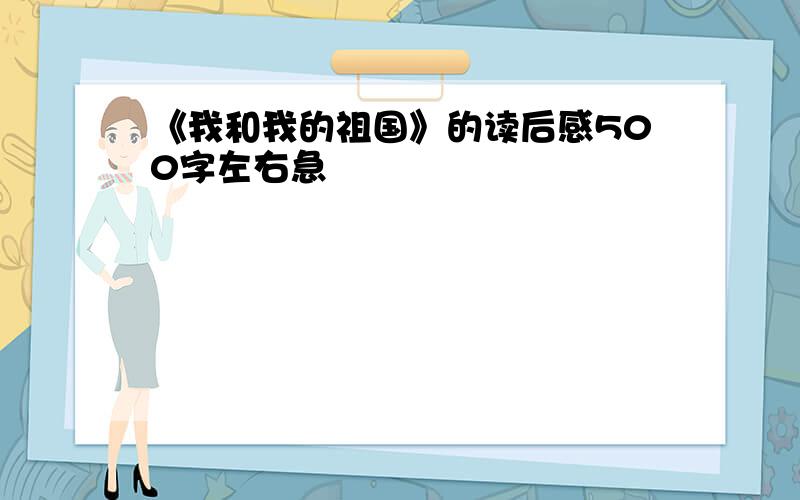 《我和我的祖国》的读后感500字左右急