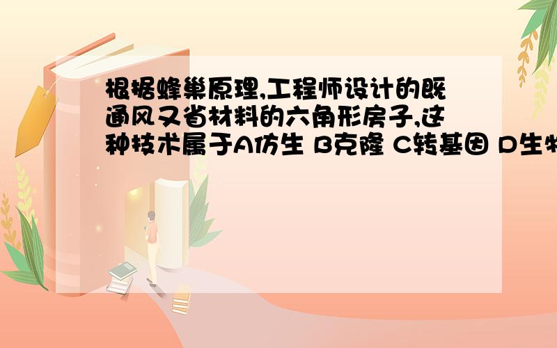 根据蜂巢原理,工程师设计的既通风又省材料的六角形房子,这种技术属于A仿生 B克隆 C转基因 D生物反应器