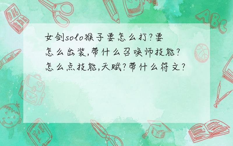 女剑solo猴子要怎么打?要怎么出装,带什么召唤师技能?怎么点技能,天赋?带什么符文?