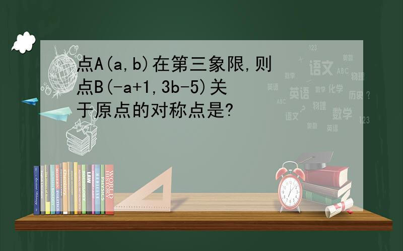 点A(a,b)在第三象限,则点B(-a+1,3b-5)关于原点的对称点是?