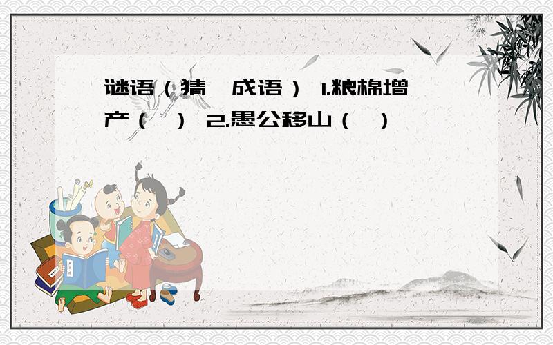 谜语（猜一成语） 1.粮棉增产（ ） 2.愚公移山（ ）