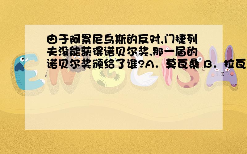 由于阿累尼乌斯的反对,门捷列夫没能获得诺贝尔奖,那一届的诺贝尔奖颁给了谁?A．莫瓦桑 B．拉瓦锡 C．阿累尼乌斯