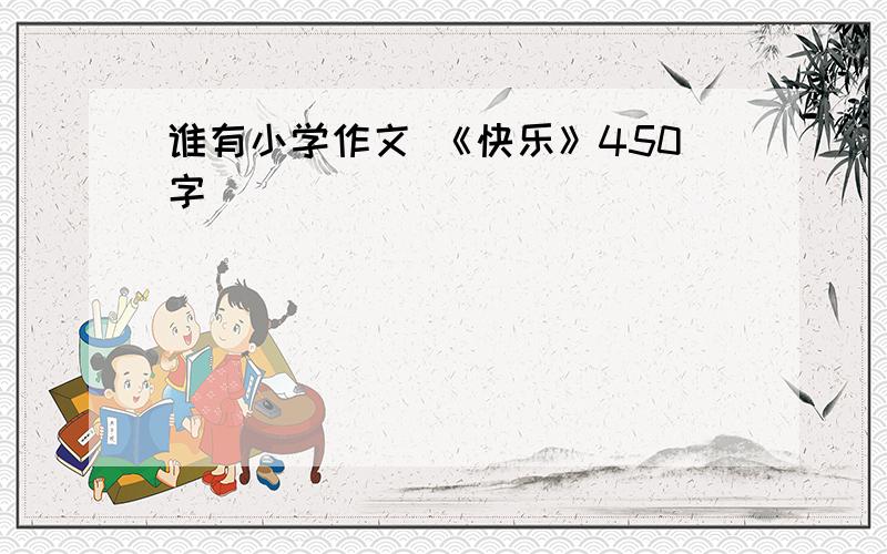 谁有小学作文 《快乐》450字