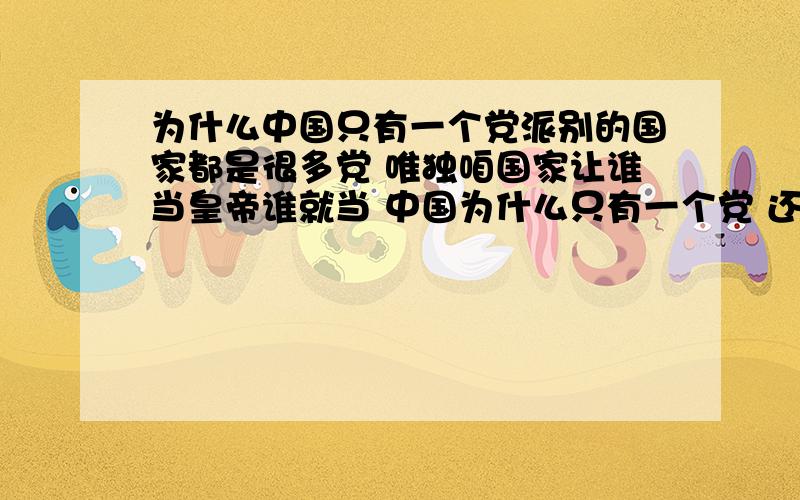 为什么中国只有一个党派别的国家都是很多党 唯独咱国家让谁当皇帝谁就当 中国为什么只有一个党 还不让民众选举 自己想让谁当皇帝谁就当