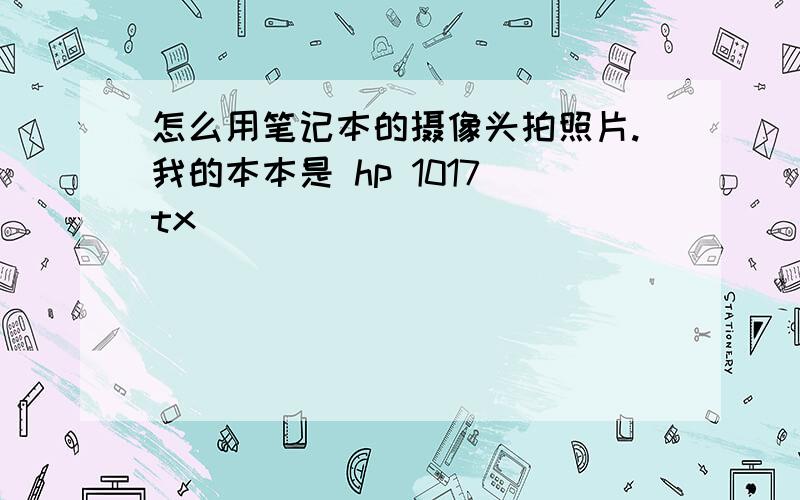 怎么用笔记本的摄像头拍照片.我的本本是 hp 1017 tx