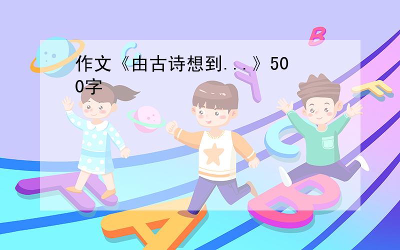 作文《由古诗想到...》500字