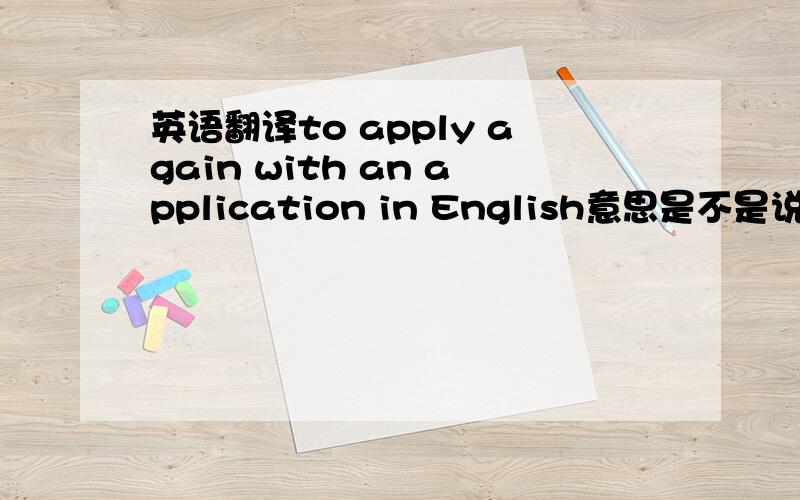 英语翻译to apply again with an application in English意思是不是说用英文来申请？