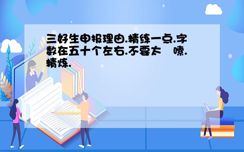 三好生申报理由.精练一点.字数在五十个左右.不要太啰嗦.精炼.