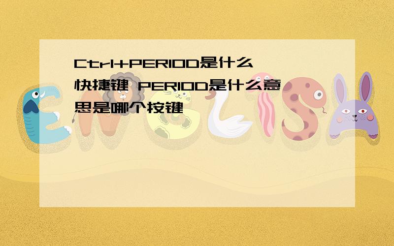 Ctrl+PERIOD是什么快捷键 PERIOD是什么意思是哪个按键