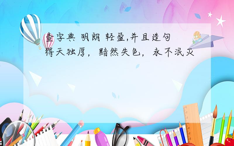 查字典 明朗 轻盈,并且造句得天独厚，黯然失色，永不泯灭